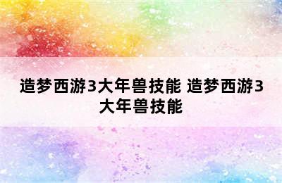 造梦西游3大年兽技能 造梦西游3大年兽技能